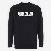 Sorry I'm Late - I Didn't Want To Come Sweatshirt